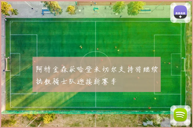 阿特金森获哈登米切尔支持将继续执教骑士队迎接新赛季