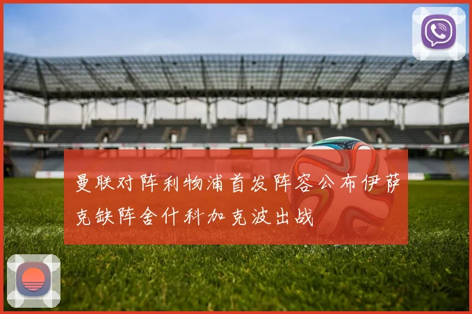 曼联对阵利物浦首发阵容公布伊萨克缺阵舍什科加克波出战