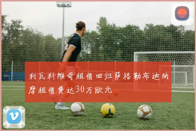利瓦科维奇租借回归萨格勒布迪纳摩租借费达30万欧元