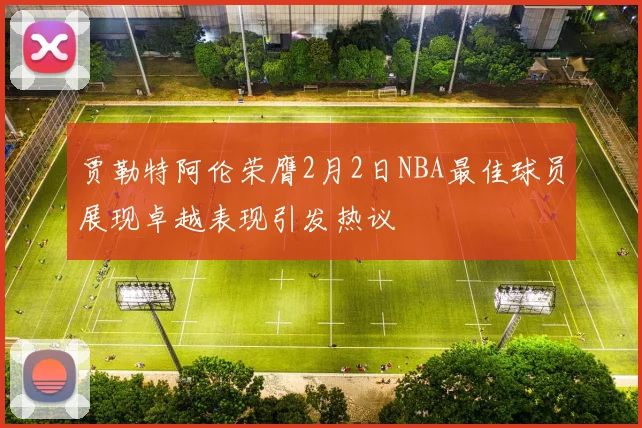 贾勒特阿伦荣膺2月2日NBA最佳球员展现卓越表现引发热议