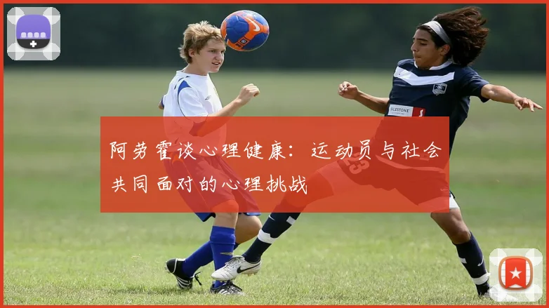 阿劳霍谈心理健康：运动员与社会共同面对的心理挑战