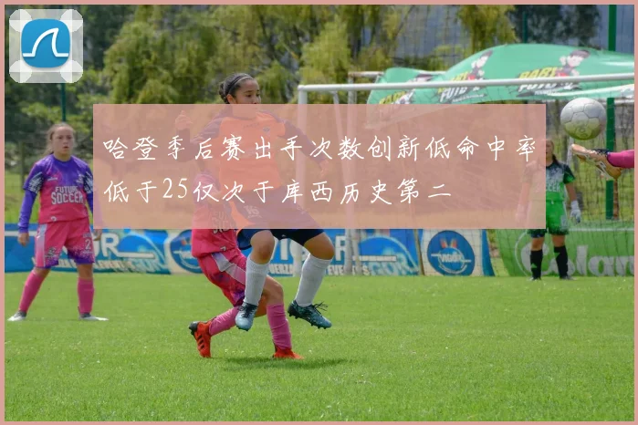 哈登季后赛出手次数创新低命中率低于25仅次于库西历史第二