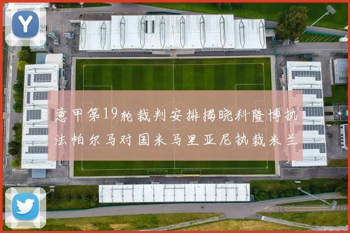 意甲第19轮裁判安排揭晓科隆博执法帕尔马对国米马里亚尼执裁米兰迎战热那亚