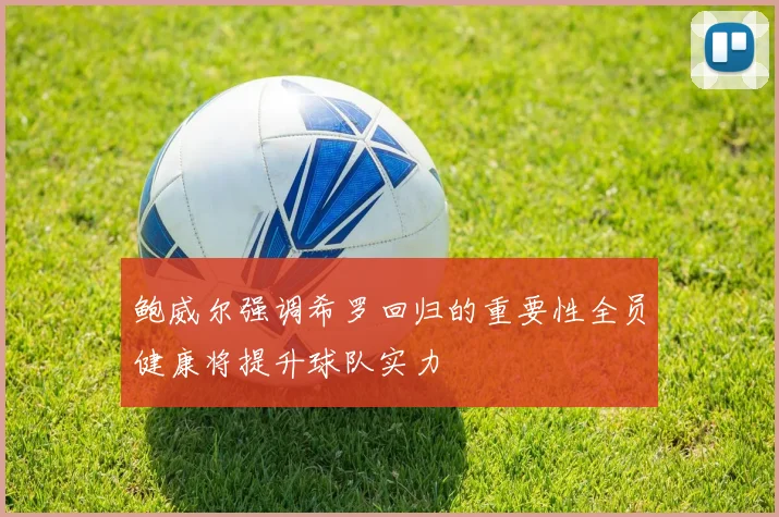 鲍威尔强调希罗回归的重要性全员健康将提升球队实力