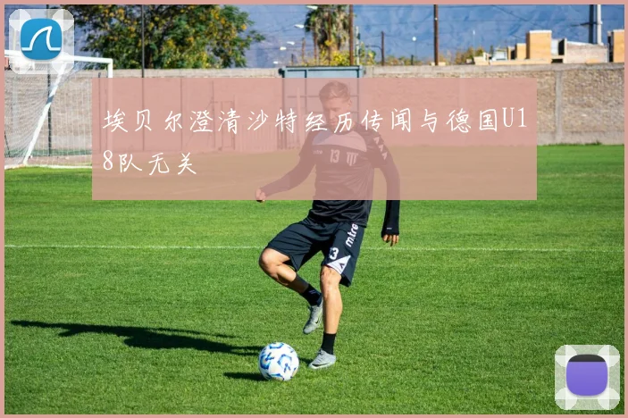 埃贝尔澄清沙特经历传闻与德国U18队无关