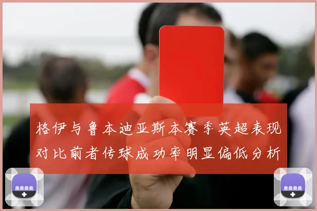 格伊与鲁本迪亚斯本赛季英超表现对比前者传球成功率明显偏低分析