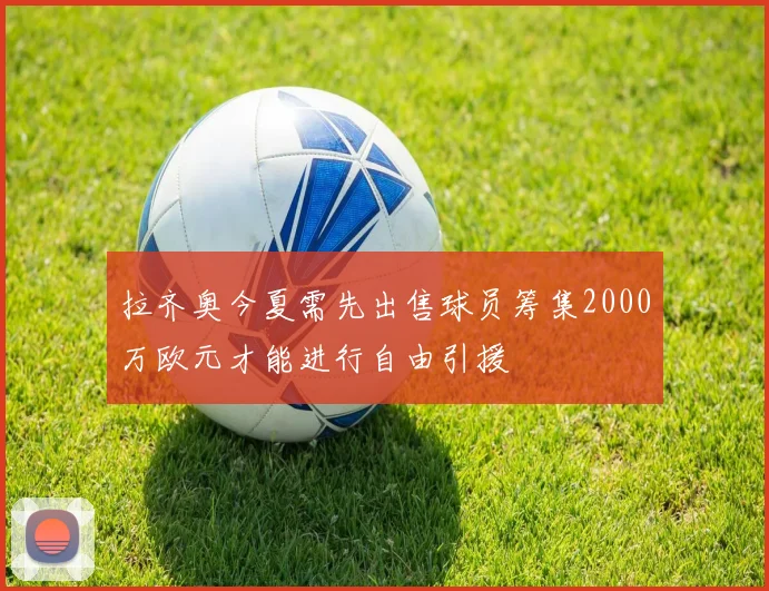 拉齐奥今夏需先出售球员筹集2000万欧元才能进行自由引援